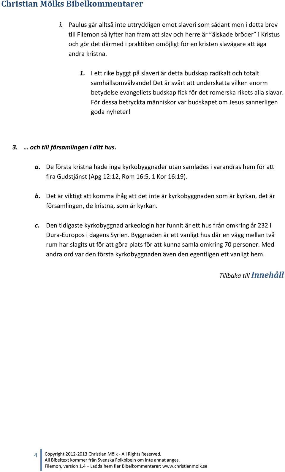 Det är svårt att underskatta vilken enorm betydelse evangeliets budskap fick för det romerska rikets alla slavar. För dessa betryckta människor var budskapet om Jesus sannerligen goda nyheter! 3.