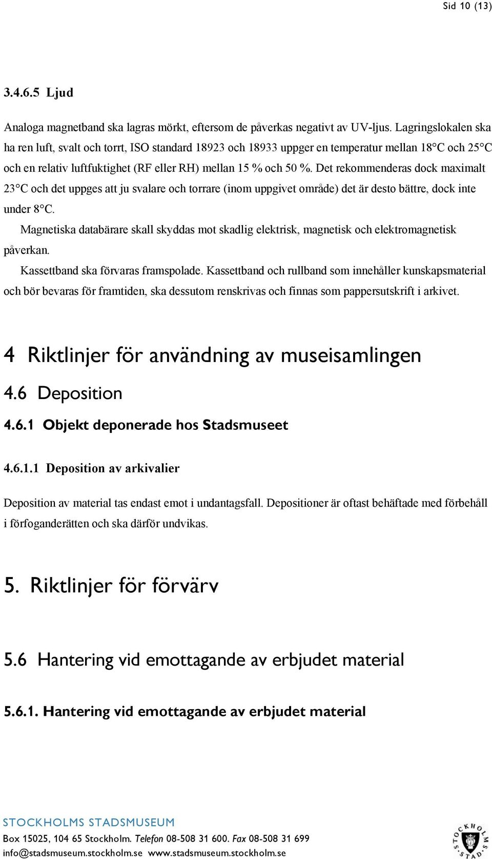 Det rekommenderas dock maximalt 23 C och det uppges att ju svalare och torrare (inom uppgivet område) det är desto bättre, dock inte under 8 C.