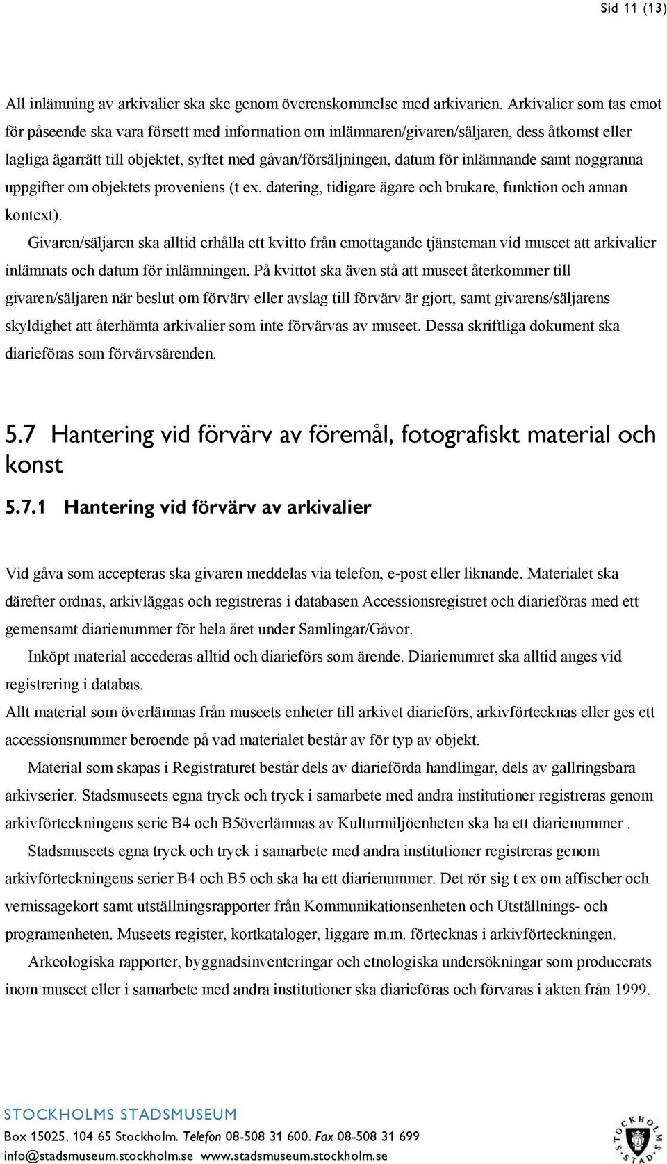 inlämnande samt noggranna uppgifter om objektets proveniens (t ex. datering, tidigare ägare och brukare, funktion och annan kontext).