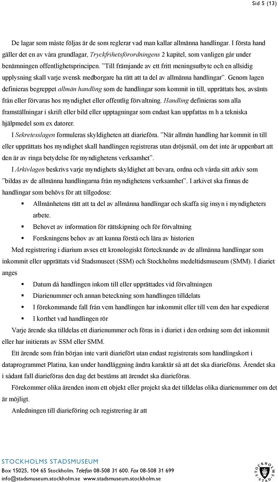 Till främjande av ett fritt meningsutbyte och en allsidig upplysning skall varje svensk medborgare ha rätt att ta del av allmänna handlingar.