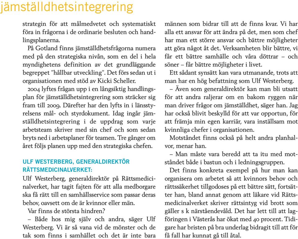 Det förs sedan ut i organisationen med stöd av Kicki Scheller. 2004 lyftes frågan upp i en långsiktig handlingsplan för jämställdhetsintegrering som sträcker sig fram till 2009.