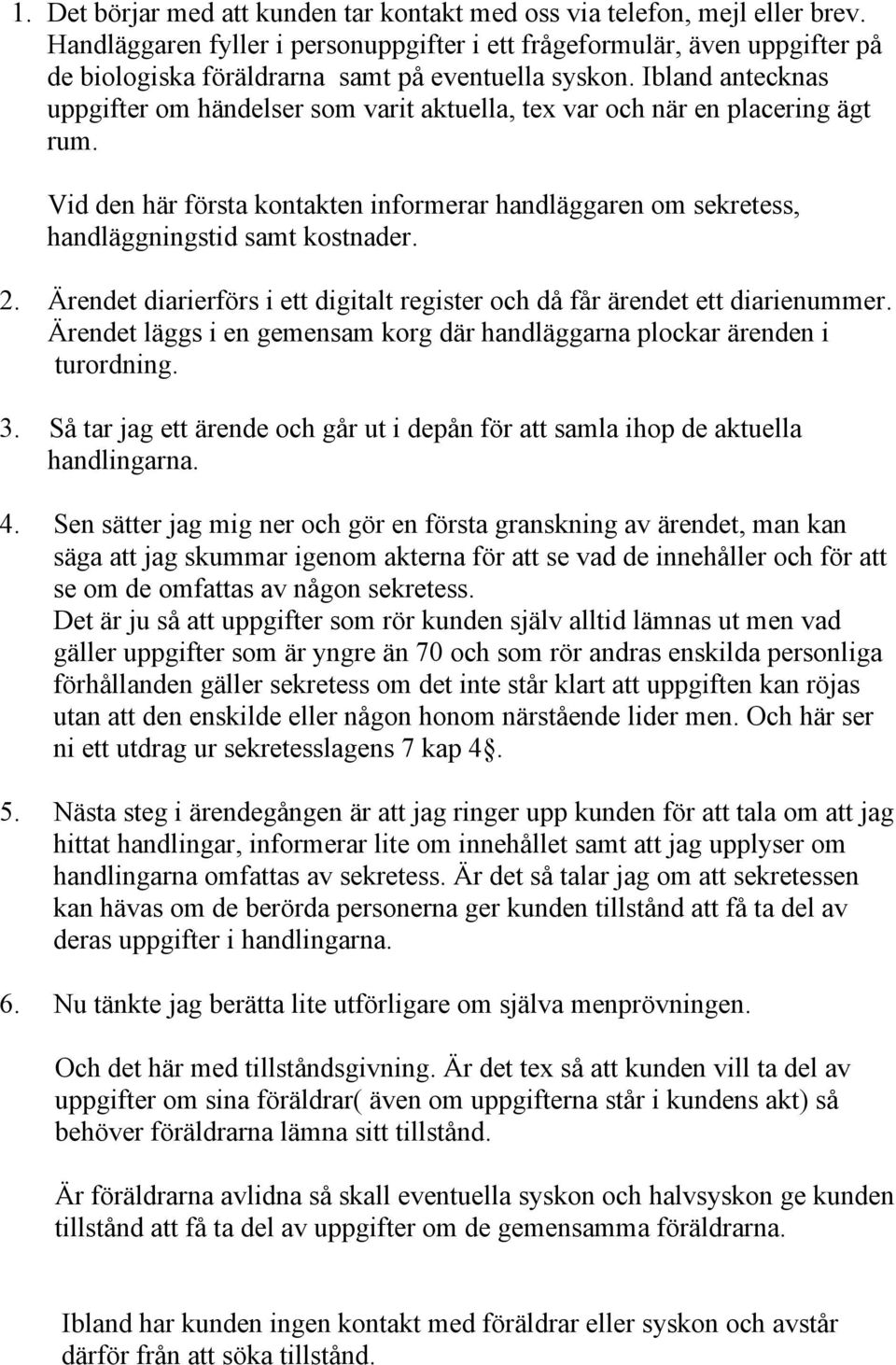 Ibland antecknas uppgifter om händelser som varit aktuella, tex var och när en placering ägt rum. Vid den här första kontakten informerar handläggaren om sekretess, handläggningstid samt kostnader. 2.