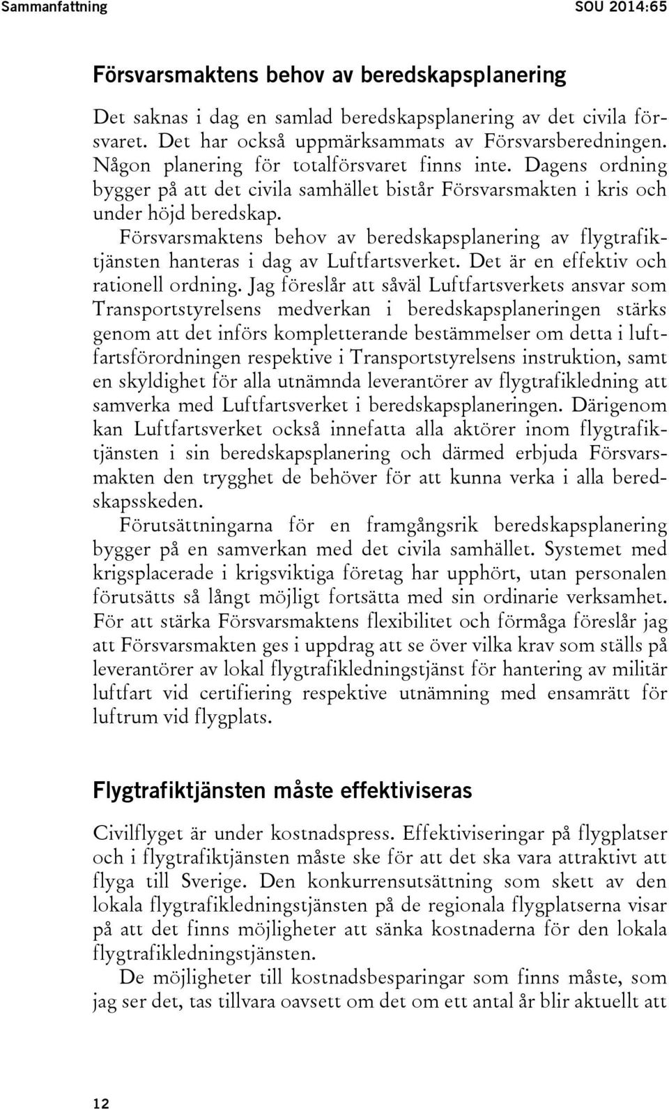 Försvarsmaktens behov av beredskapsplanering av flygtrafiktjänsten hanteras i dag av Luftfartsverket. Det är en effektiv och rationell ordning.