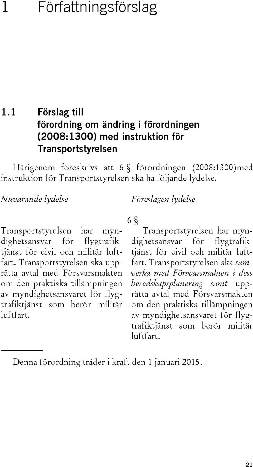 följande lydelse. Nuvarande lydelse Föreslagen lydelse Transportstyrelsen har myndighetsansvar för flygtrafiktjänst för civil och militär luftfart.