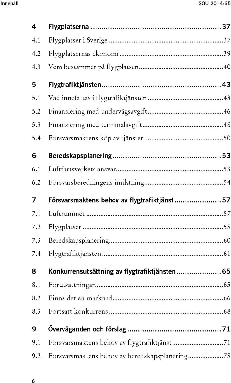 1 Luftfartsverkets ansvar... 53 6.2 Försvarsberedningens inriktning... 54 7 Försvarsmaktens behov av flygtrafiktjänst... 57 7.1 Luftrummet... 57 7.2 Flygplatser... 58 7.3 Beredskapsplanering... 60 7.