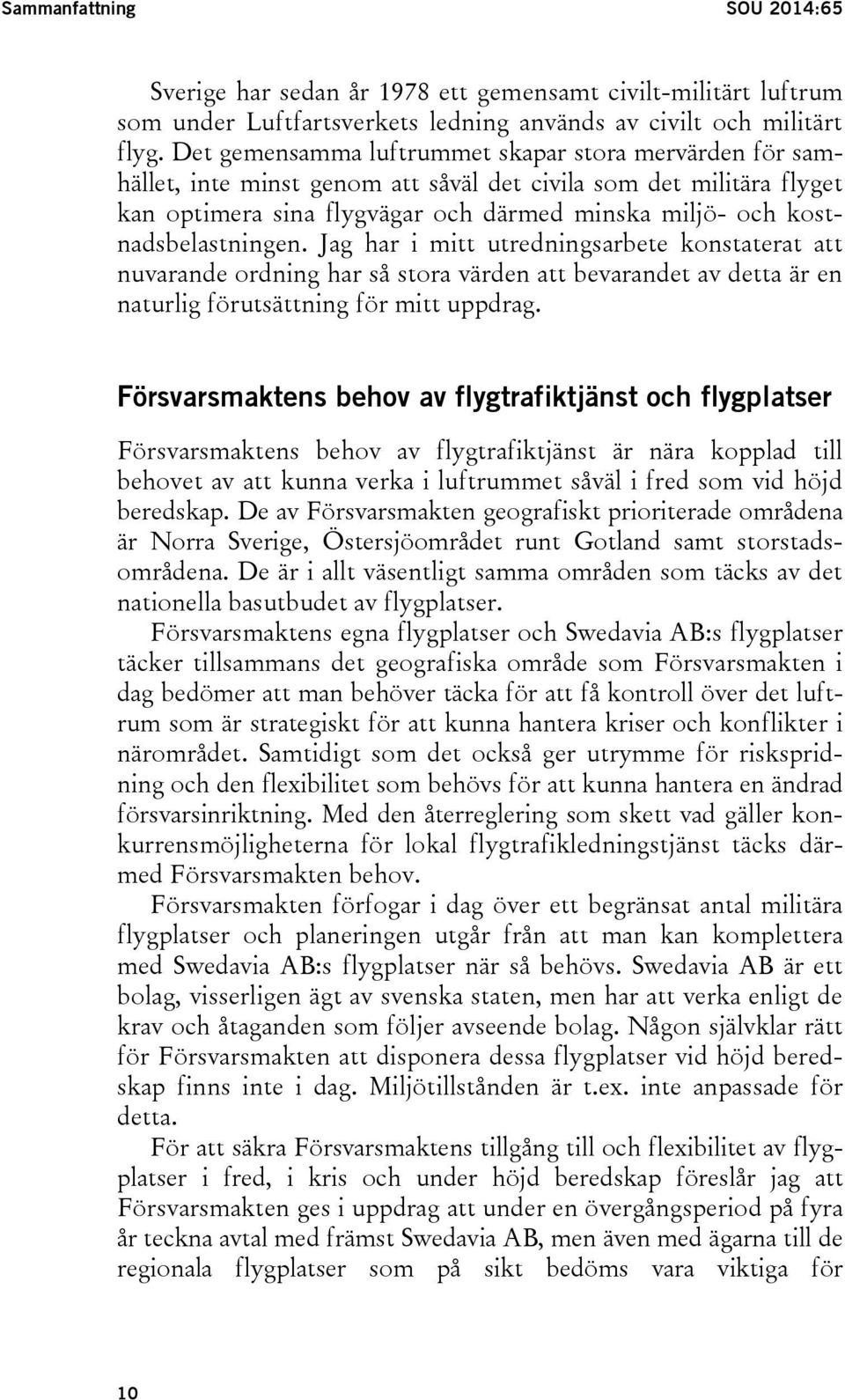 kostnadsbelastningen. Jag har i mitt utredningsarbete konstaterat att nuvarande ordning har så stora värden att bevarandet av detta är en naturlig förutsättning för mitt uppdrag.