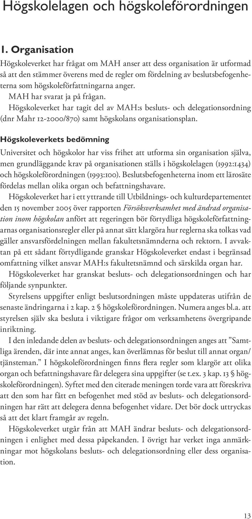 MAH har svarat ja på frågan. Högskoleverket har tagit del av MAH:s besluts- och delegationsordning (dnr Mahr 12-2000/870) samt högskolans organisationsplan.