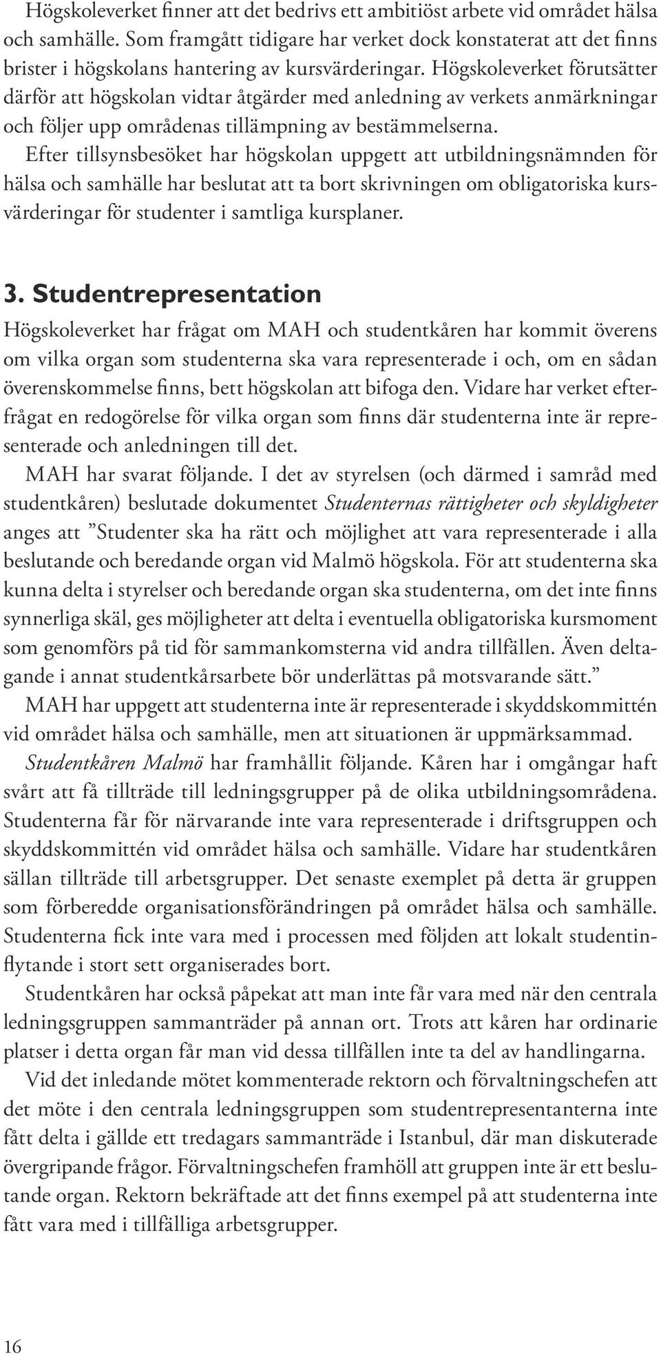 Högskoleverket förutsätter därför att högskolan vidtar åtgärder med anledning av verkets anmärkningar och följer upp områdenas tillämpning av bestämmelserna.