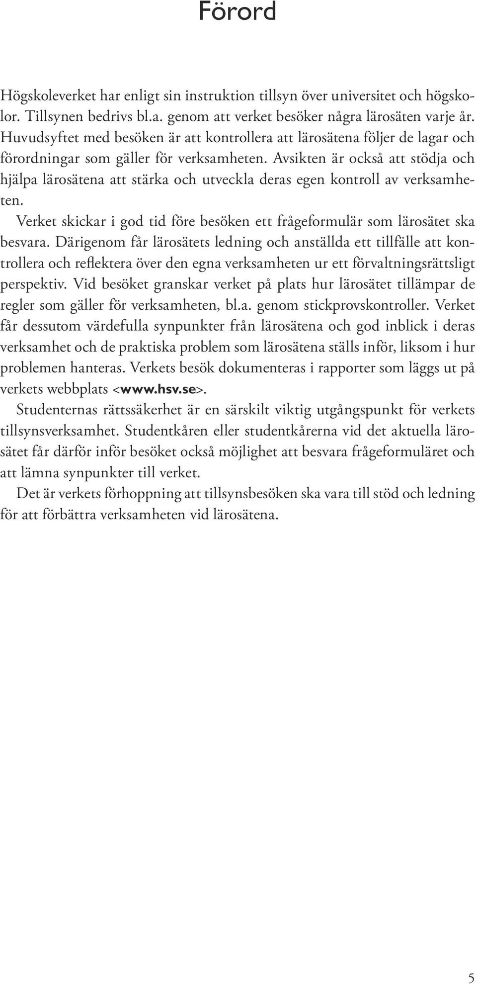 Avsikten är också att stödja och hjälpa lärosätena att stärka och utveckla deras egen kontroll av verksamheten. Verket skickar i god tid före besöken ett frågeformulär som lärosätet ska besvara.