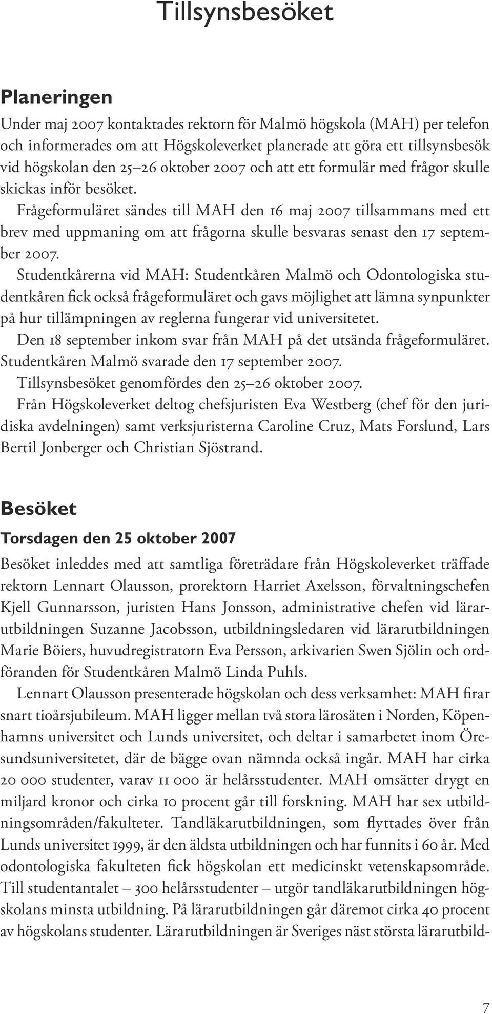 Frågeformuläret sändes till MAH den 16 maj 2007 tillsammans med ett brev med uppmaning om att frågorna skulle besvaras senast den 17 september 2007.