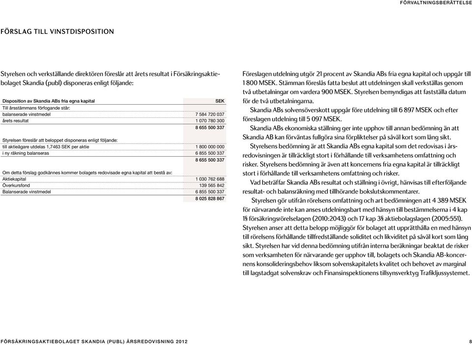 disponeras enligt följande: till aktieägare utdelas 1,7463 SEK per aktie 1 800 000 000 i ny räkning balanseras 6 855 500 337 8 655 500 337 Om detta förslag godkännes kommer bolagets redovisade egna