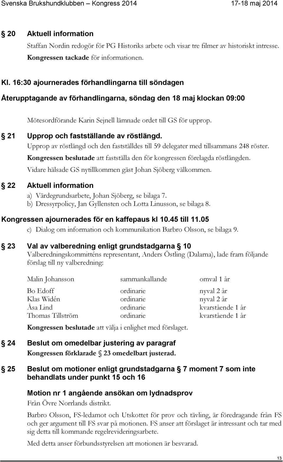 21 Upprop och fastställande av röstlängd. Upprop av röstlängd och den fastställdes till 59 delegater med tillsammans 248 röster.