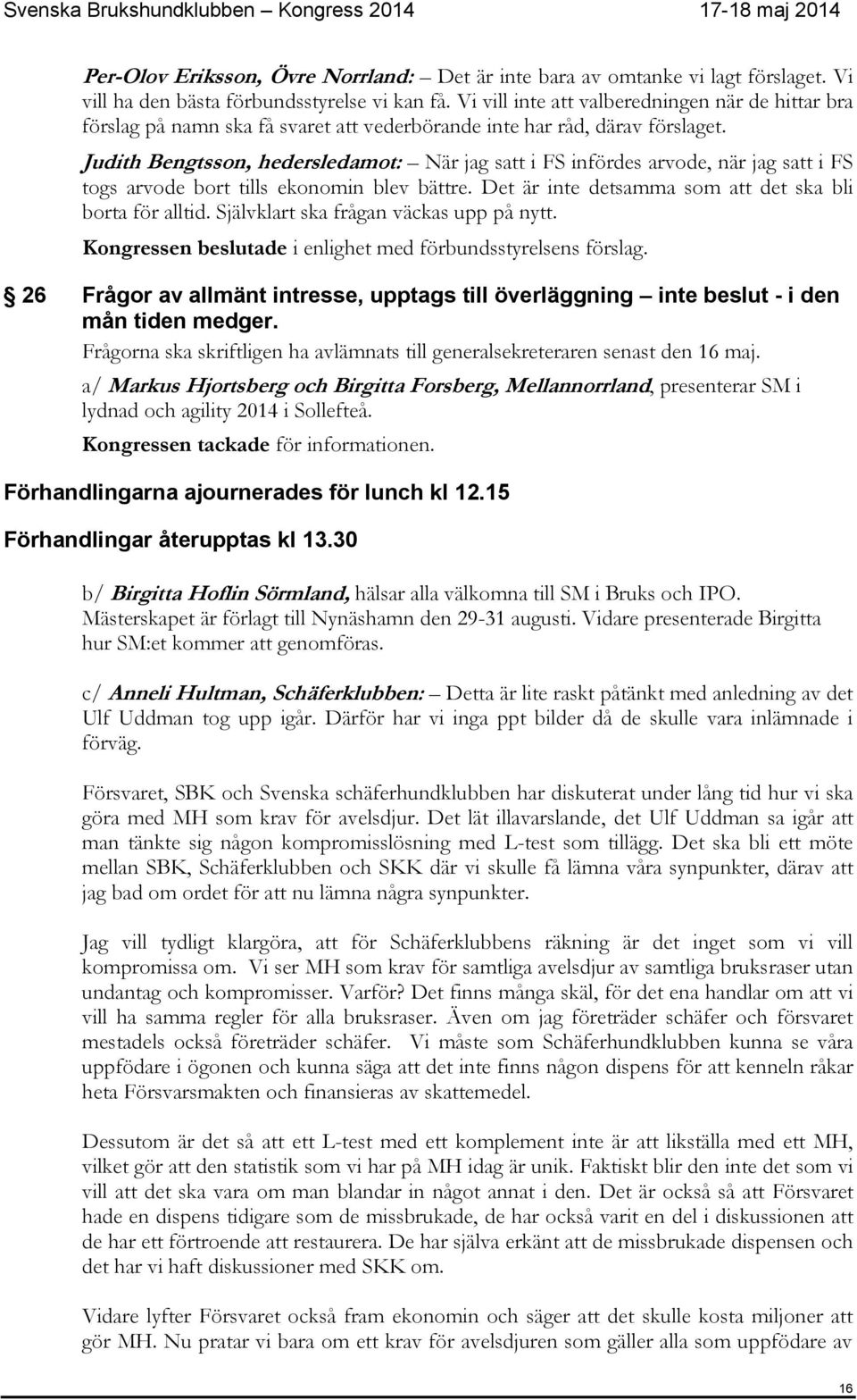 Judith Bengtsson, hedersledamot: När jag satt i FS infördes arvode, när jag satt i FS togs arvode bort tills ekonomin blev bättre. Det är inte detsamma som att det ska bli borta för alltid.