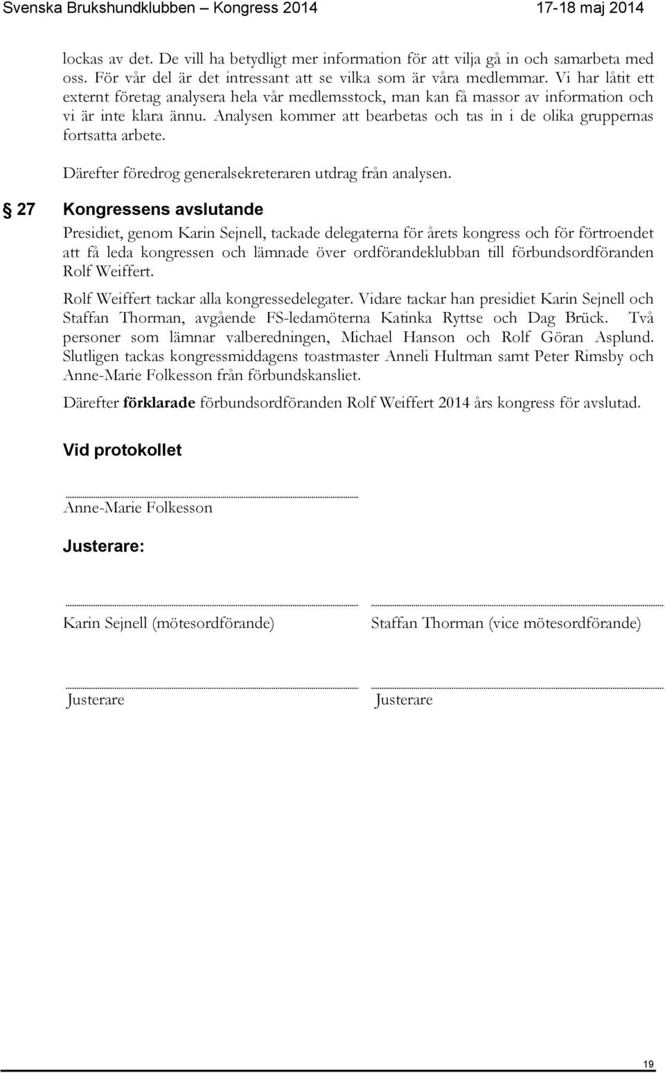 Analysen kommer att bearbetas och tas in i de olika gruppernas fortsatta arbete. Därefter föredrog generalsekreteraren utdrag från analysen.