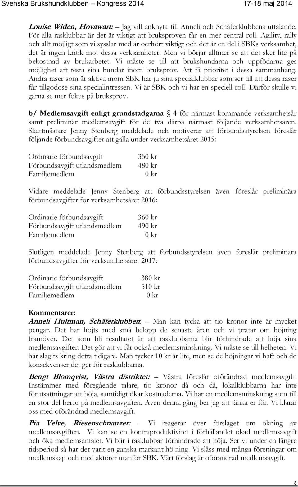 Men vi börjar alltmer se att det sker lite på bekostnad av brukarbetet. Vi måste se till att brukshundarna och uppfödarna ges möjlighet att testa sina hundar inom bruksprov.