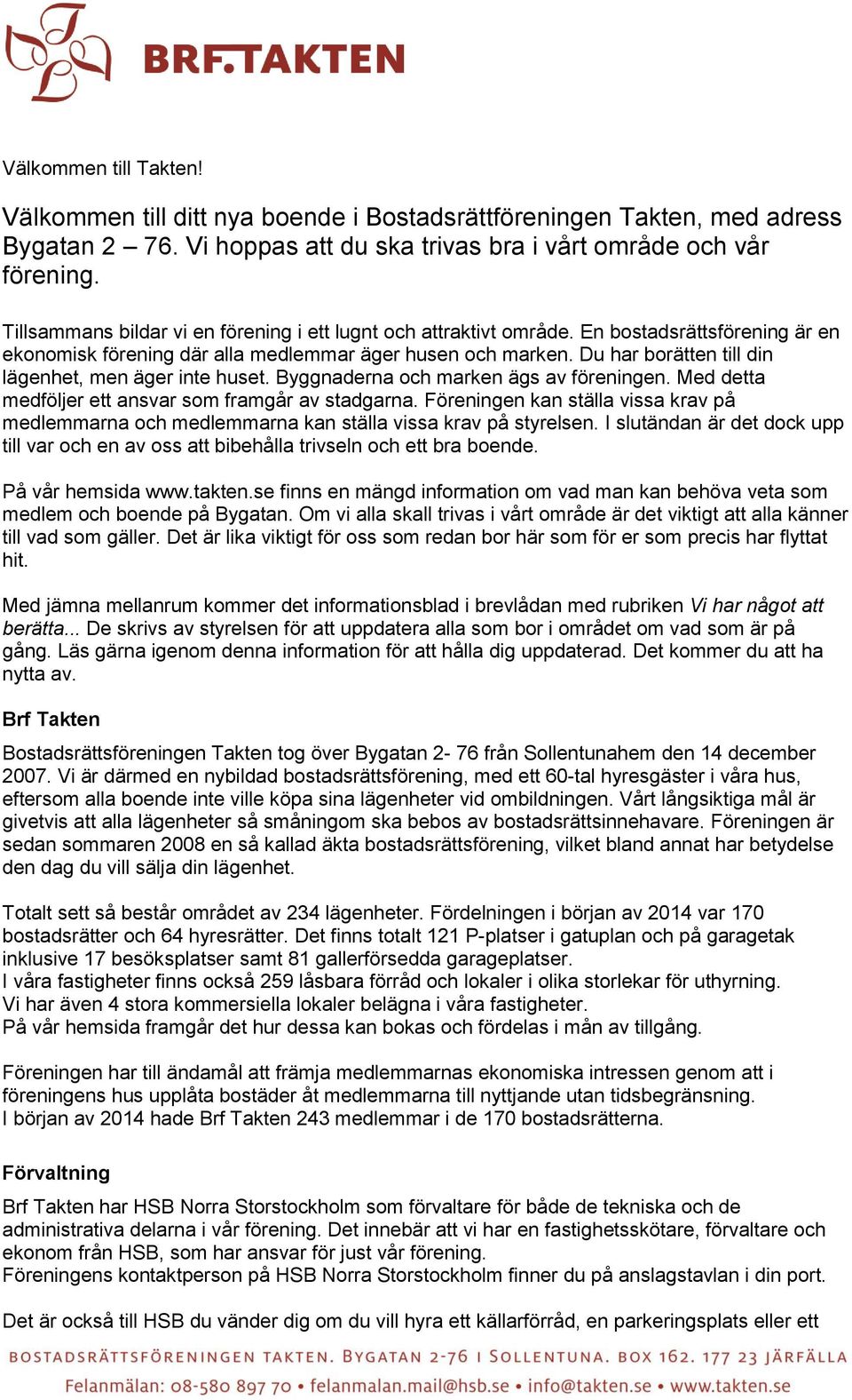 Du har borätten till din lägenhet, men äger inte huset. Byggnaderna och marken ägs av föreningen. Med detta medföljer ett ansvar som framgår av stadgarna.