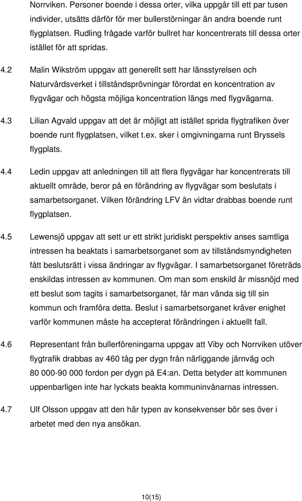 2 Malin Wikström uppgav att generellt sett har länsstyrelsen och Naturvårdsverket i tillståndsprövningar förordat en koncentration av flygvägar och högsta möjliga koncentration längs med flygvägarna.