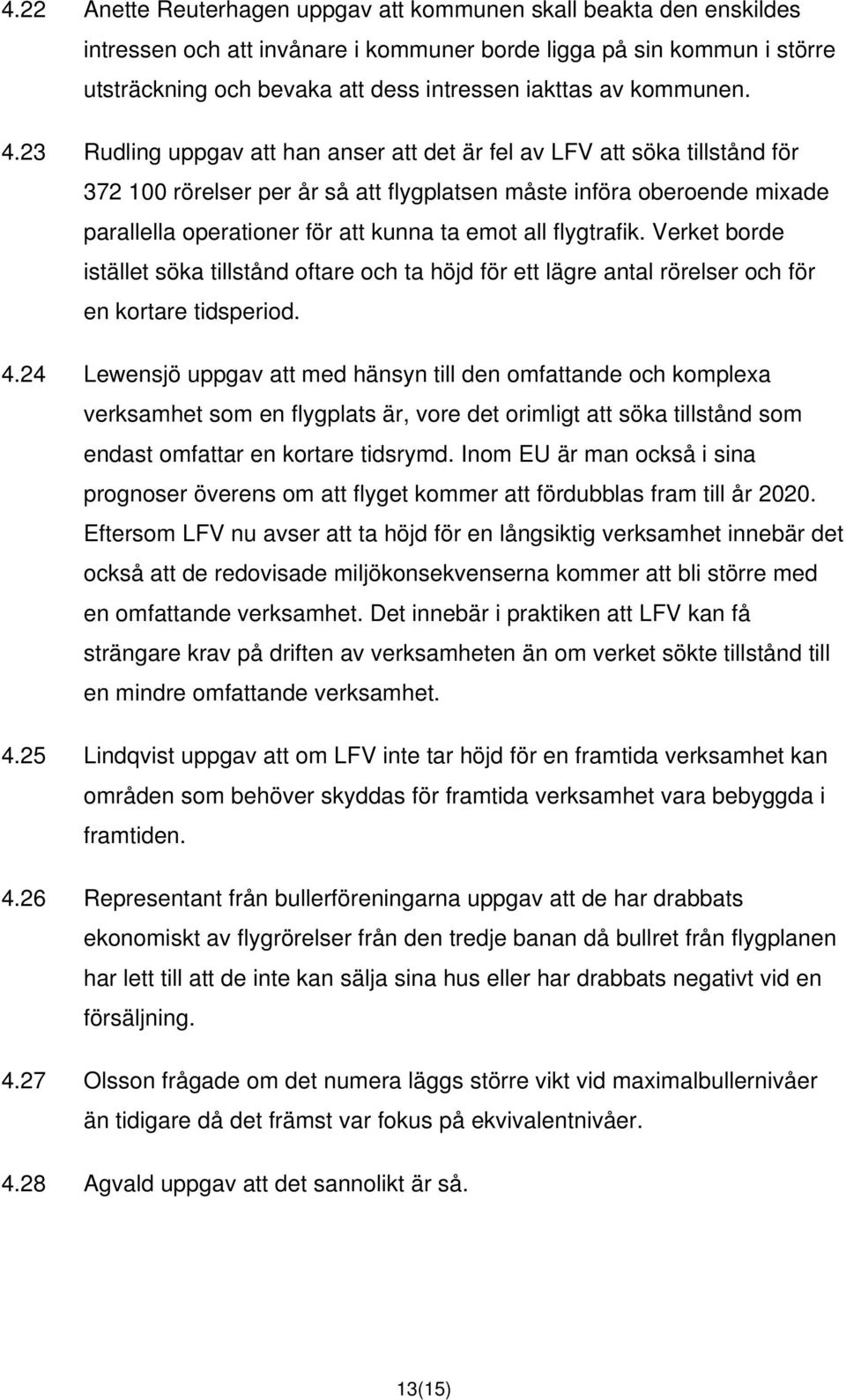 23 Rudling uppgav att han anser att det är fel av LFV att söka tillstånd för 372 100 rörelser per år så att flygplatsen måste införa oberoende mixade parallella operationer för att kunna ta emot all