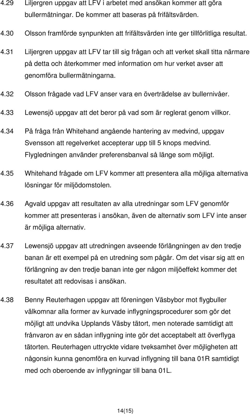 31 Liljergren uppgav att LFV tar till sig frågan och att verket skall titta närmare på detta och återkommer med information om hur verket avser att genomföra bullermätningarna. 4.