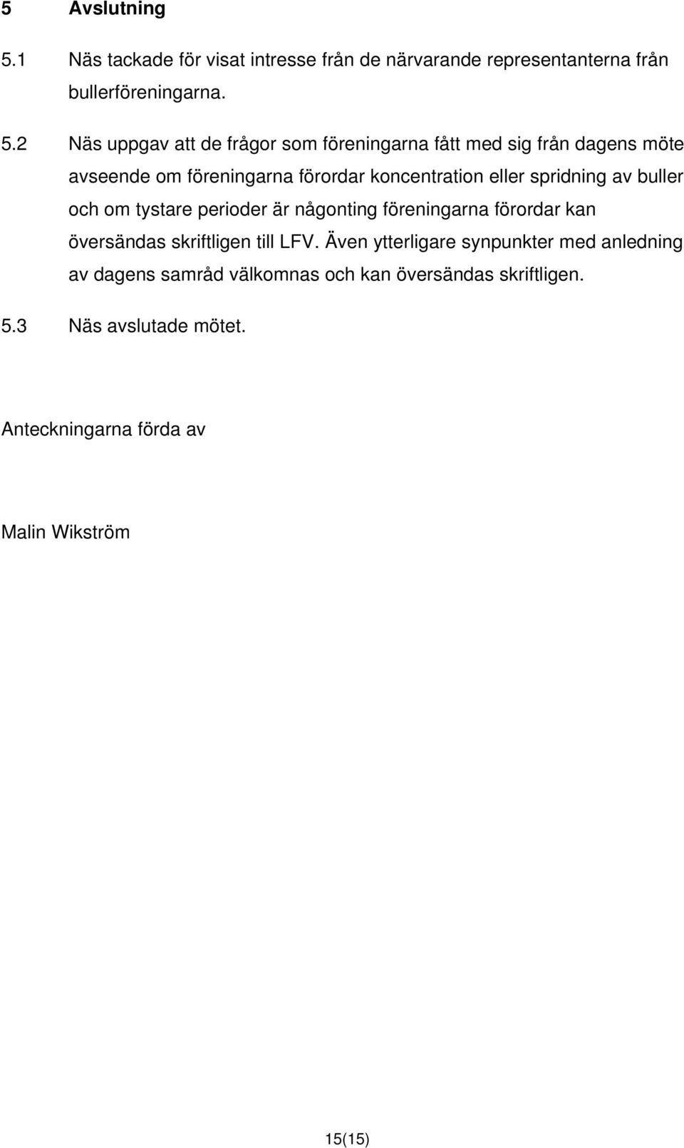 2 Näs uppgav att de frågor som föreningarna fått med sig från dagens möte avseende om föreningarna förordar koncentration eller