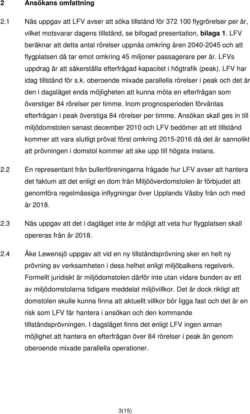 LFVs uppdrag är att säkerställa efterfrågad kapacitet i högtrafik (peak). LFV har idag tillstånd för s.k. oberoende mixade parallella rörelser i peak och det är den i dagsläget enda möjligheten att kunna möta en efterfrågan som överstiger 84 rörelser per timme.