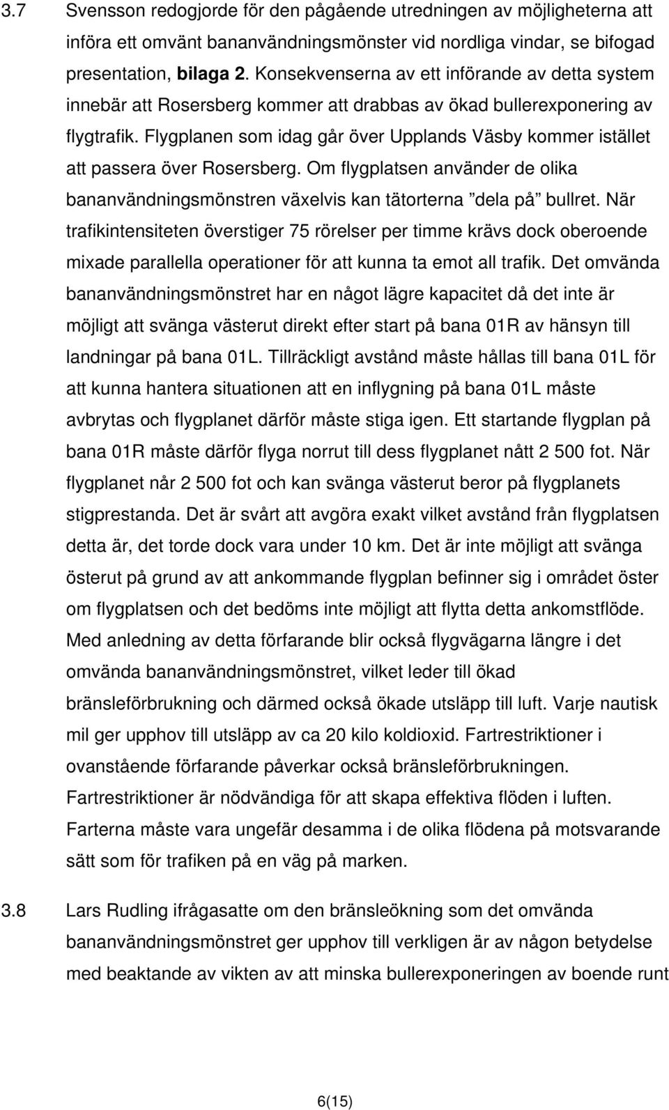 Flygplanen som idag går över Upplands Väsby kommer istället att passera över Rosersberg. Om flygplatsen använder de olika bananvändningsmönstren växelvis kan tätorterna dela på bullret.