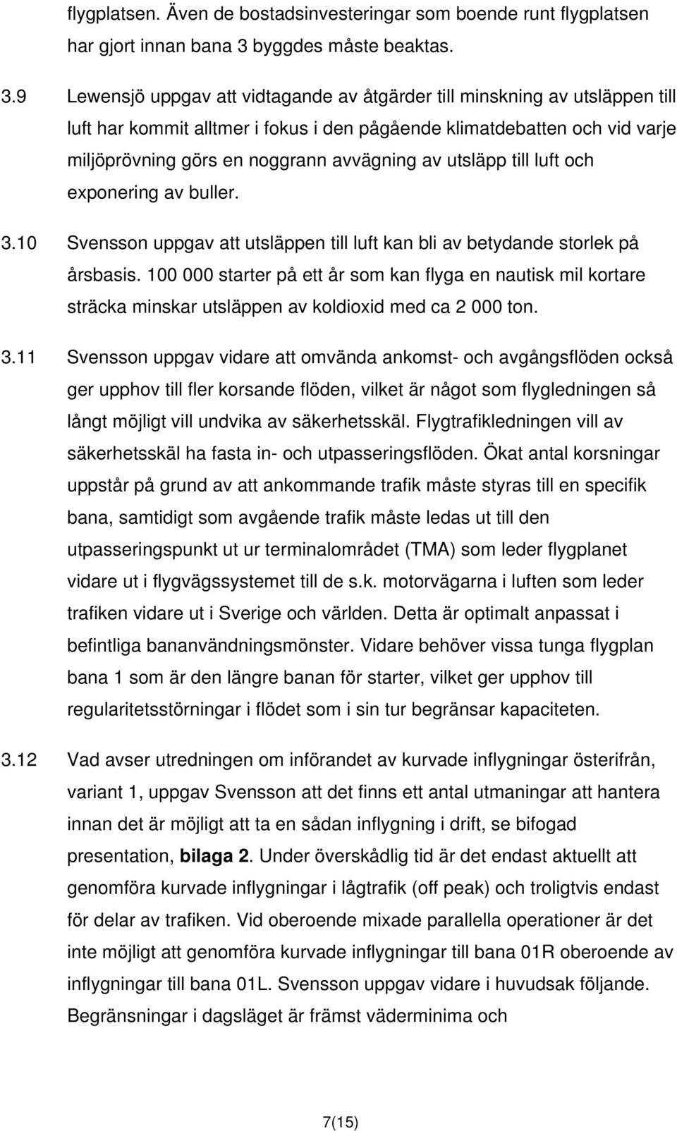 9 Lewensjö uppgav att vidtagande av åtgärder till minskning av utsläppen till luft har kommit alltmer i fokus i den pågående klimatdebatten och vid varje miljöprövning görs en noggrann avvägning av