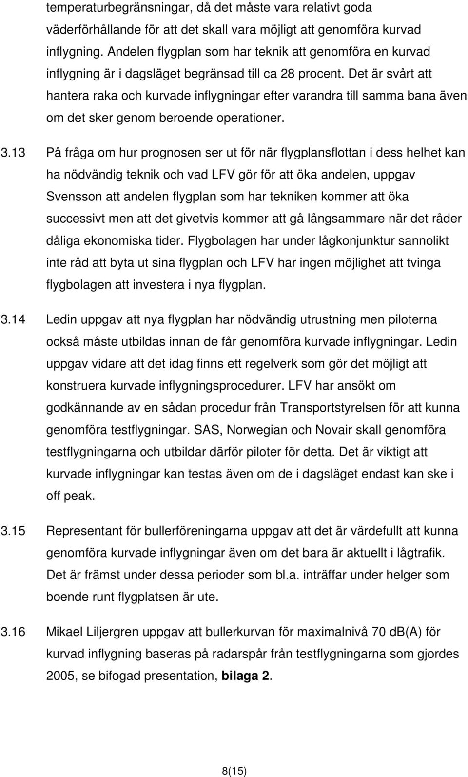 Det är svårt att hantera raka och kurvade inflygningar efter varandra till samma bana även om det sker genom beroende operationer. 3.