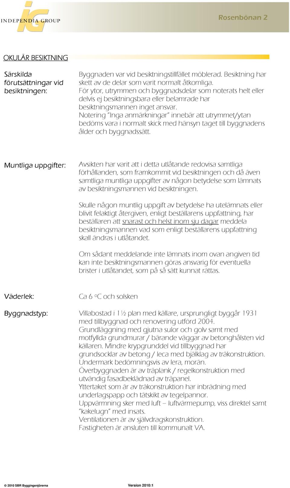 Notering Inga anmärkningar innebär att utrymmet/ytan bedöms vara i normalt skick med hänsyn taget till byggnadens ålder och byggnadssätt.