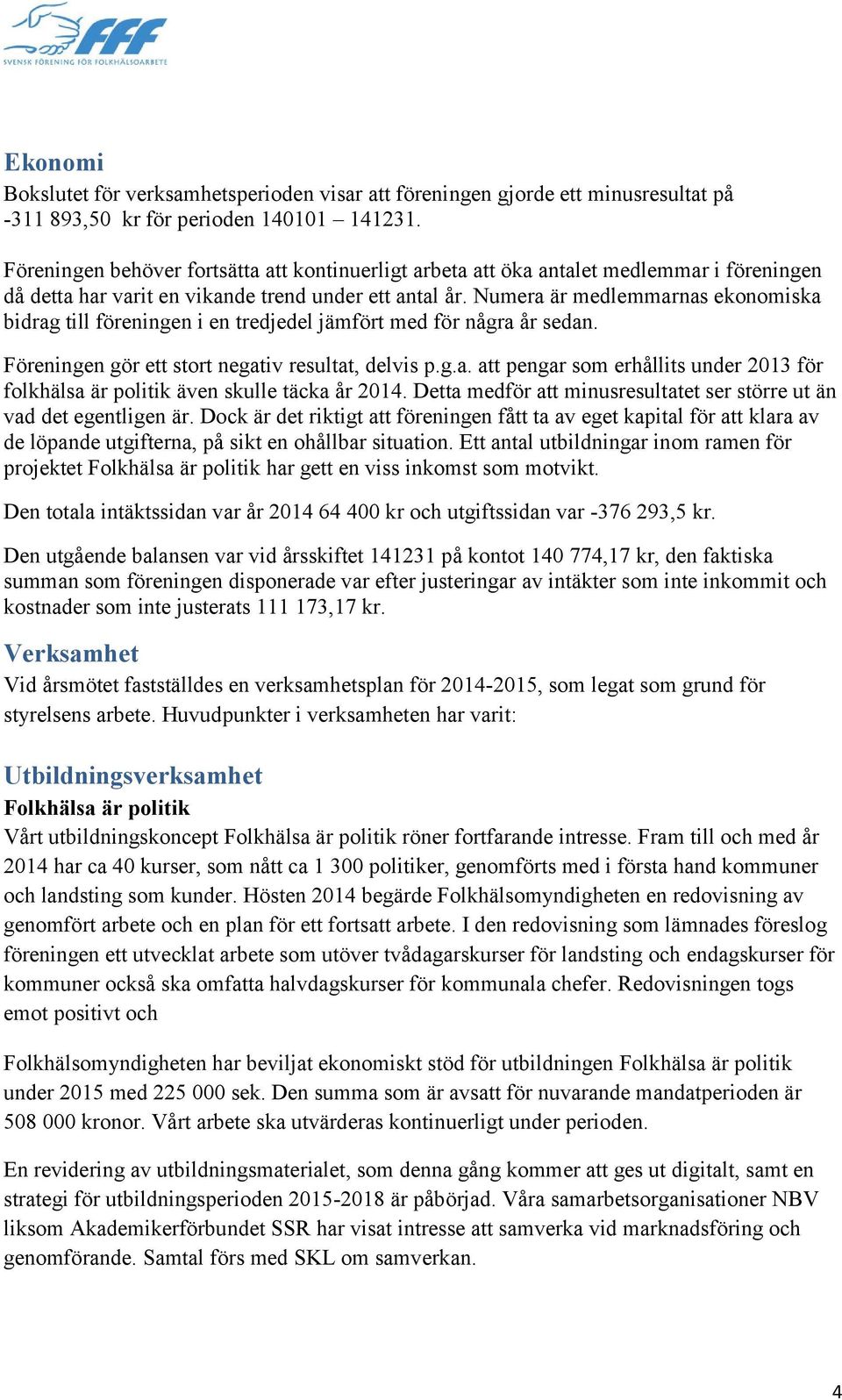 Numera är medlemmarnas ekonomiska bidrag till föreningen i en tredjedel jämfört med för några år sedan. Föreningen gör ett stort negativ resultat, delvis p.g.a. att pengar som erhållits under 2013 för folkhälsa är politik även skulle täcka år 2014.