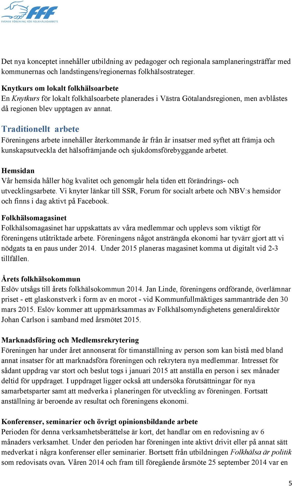 Traditionellt arbete Föreningens arbete innehåller återkommande år från år insatser med syftet att främja och kunskapsutveckla det hälsofrämjande och sjukdomsförebyggande arbetet.