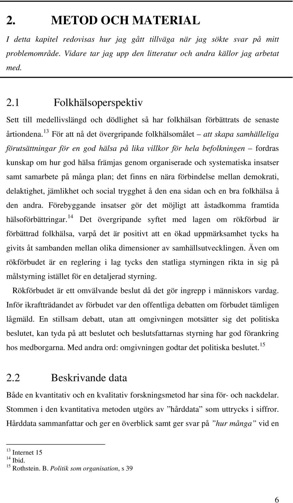 13 För att nå det övergripande folkhälsomålet att skapa samhälleliga förutsättningar för en god hälsa på lika villkor för hela befolkningen fordras kunskap om hur god hälsa främjas genom organiserade