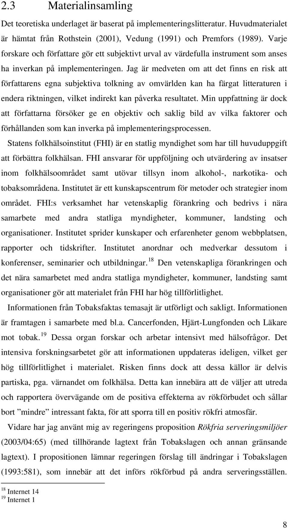 Jag är medveten om att det finns en risk att författarens egna subjektiva tolkning av omvärlden kan ha färgat litteraturen i endera riktningen, vilket indirekt kan påverka resultatet.