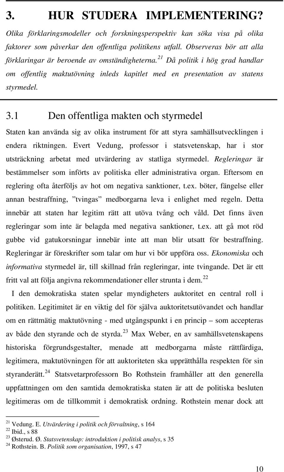 1 Den offentliga makten och styrmedel Staten kan använda sig av olika instrument för att styra samhällsutvecklingen i endera riktningen.