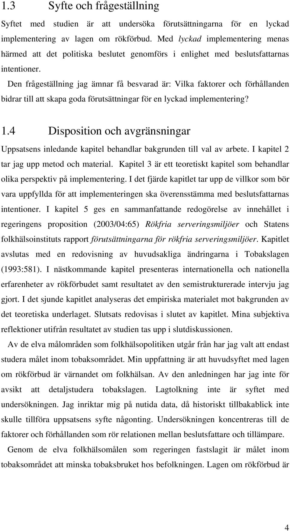 Den frågeställning jag ämnar få besvarad är: Vilka faktorer och förhållanden bidrar till att skapa goda förutsättningar för en lyckad implementering? 1.