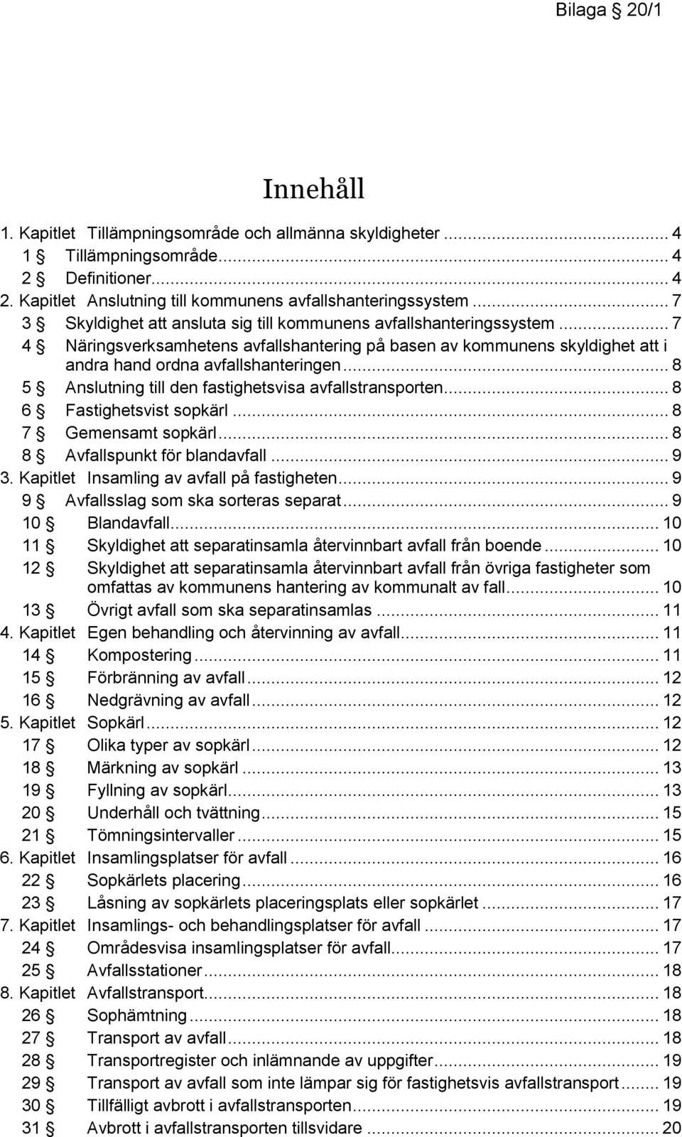 .. 8 5 Anslutning till den fastighetsvisa avfallstransporten... 8 6 Fastighetsvist sopkärl... 8 7 Gemensamt sopkärl... 8 8 Avfallspunkt för blandavfall... 9 3.