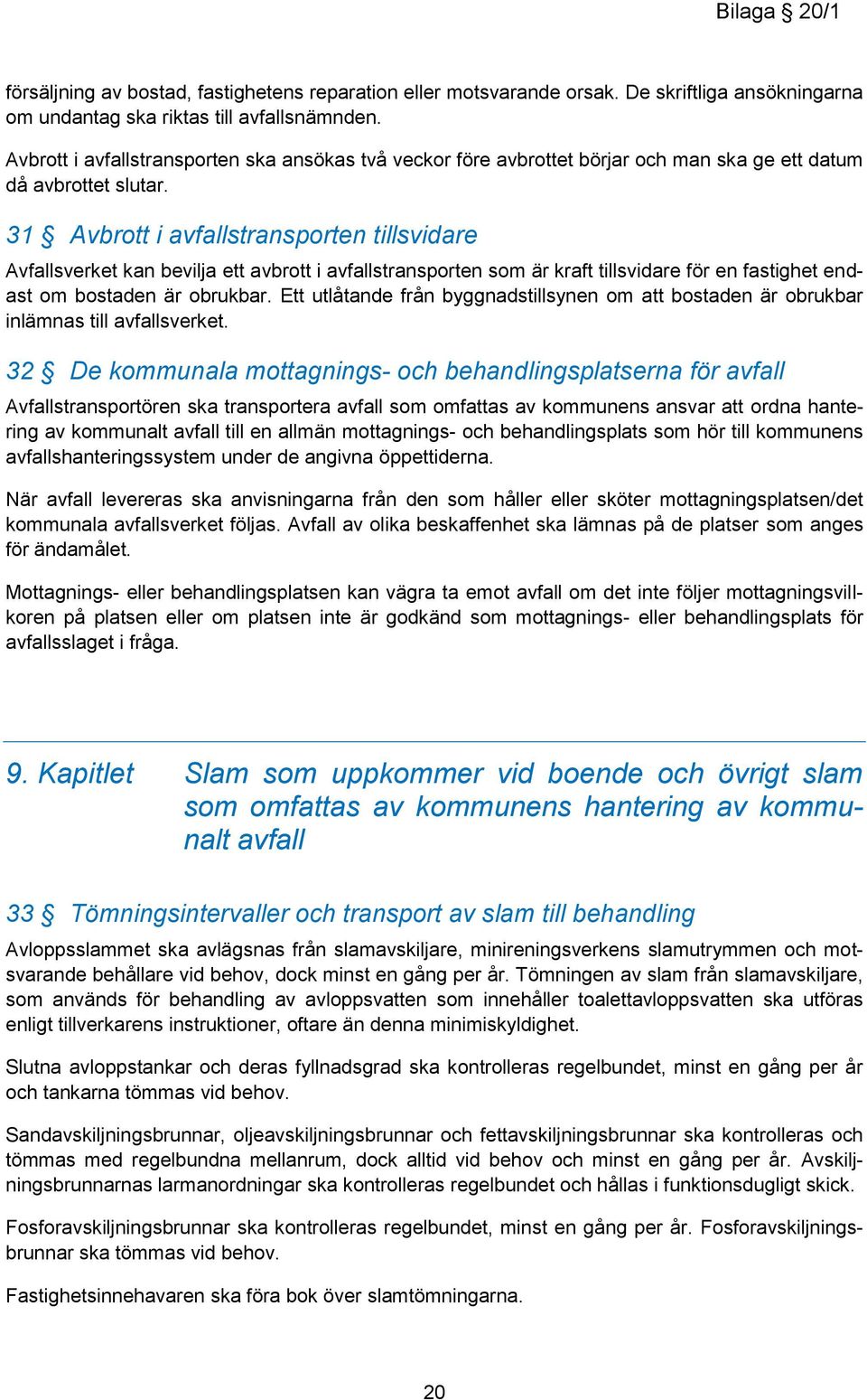 31 Avbrott i avfallstransporten tillsvidare Avfallsverket kan bevilja ett avbrott i avfallstransporten som är kraft tillsvidare för en fastighet endast om bostaden är obrukbar.