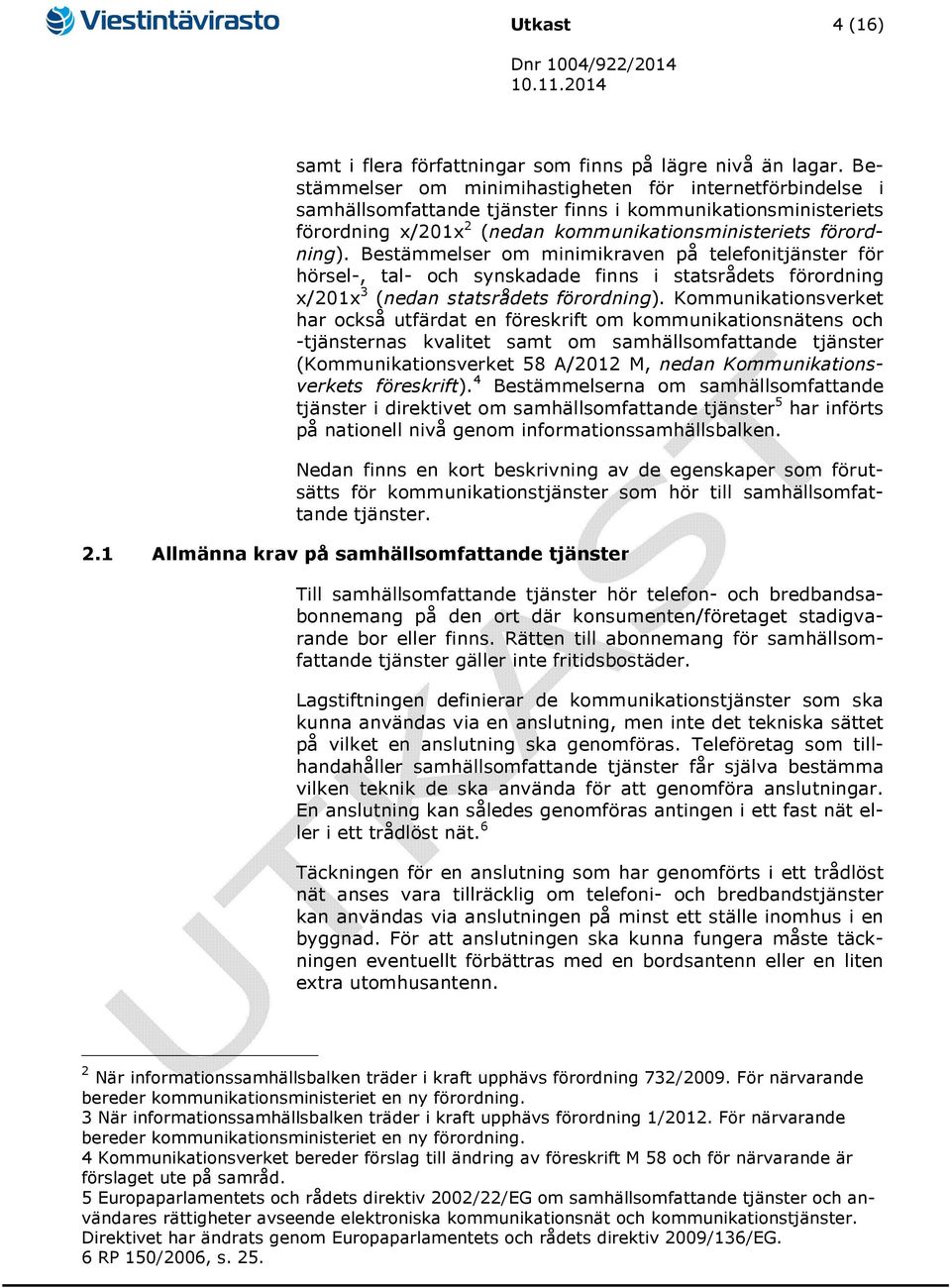 Bestämmelser om minimikraven på telefoni för hörsel-, tal- och synskadade finns i statsrådets förordning x/201x 3 (nedan statsrådets förordning).