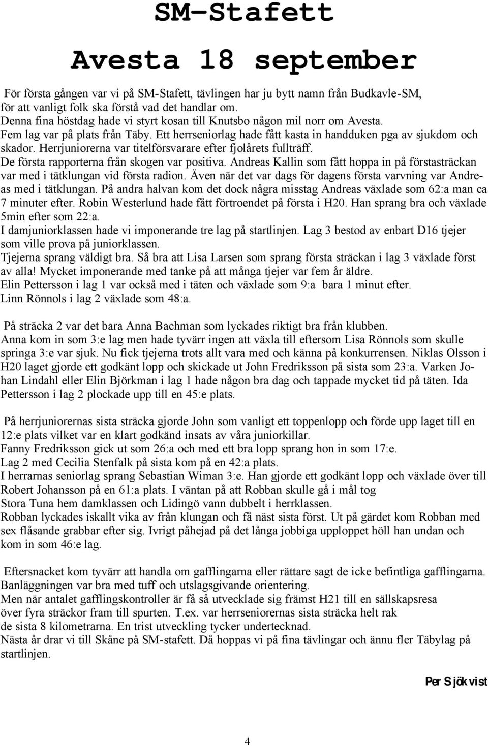 Herrjuniorerna var titelförsvarare efter fjolårets fullträff. De första rapporterna från skogen var positiva. Andreas Kallin som fått hoppa in på förstasträckan var med i tätklungan vid första radion.