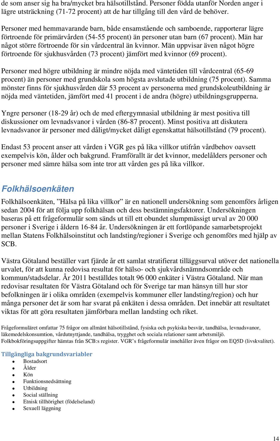 Män har något större förtroende för sin vårdcentral än kvinnor. Män uppvisar även något högre förtroende för sjukhusvården (73 procent) jämfört med kvinnor (69 procent).