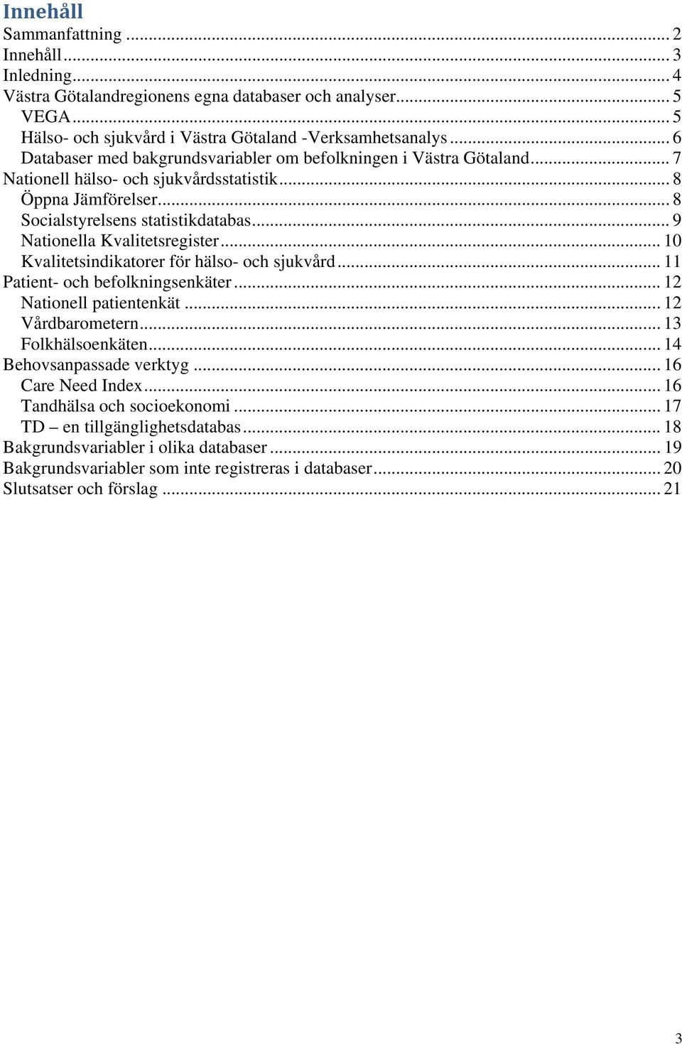 .. 9 Nationella Kvalitetsregister... 10 Kvalitetsindikatorer för hälso- och sjukvård... 11 Patient- och befolkningsenkäter... 12 Nationell patientenkät... 12 Vårdbarometern... 13 Folkhälsoenkäten.