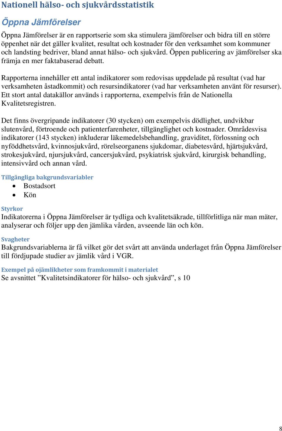 Rapporterna innehåller ett antal indikatorer som redovisas uppdelade på resultat (vad har verksamheten åstadkommit) och resursindikatorer (vad har verksamheten använt för resurser).