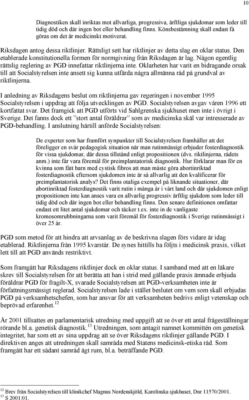 Den etablerade konstitutionella formen för normgivning från Riksdagen är lag. Någon egentlig rättslig reglering av PGD innefattar riktlinjerna inte.