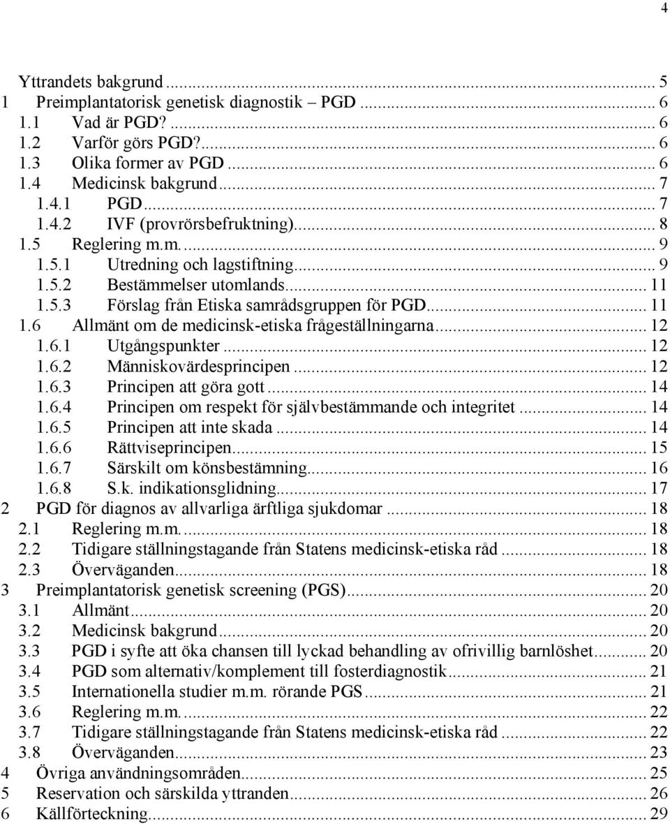 .. 12 1.6.1 Utgångspunkter... 12 1.6.2 Människovärdesprincipen... 12 1.6.3 Principen att göra gott... 14 1.6.4 Principen om respekt för självbestämmande och integritet... 14 1.6.5 Principen att inte skada.