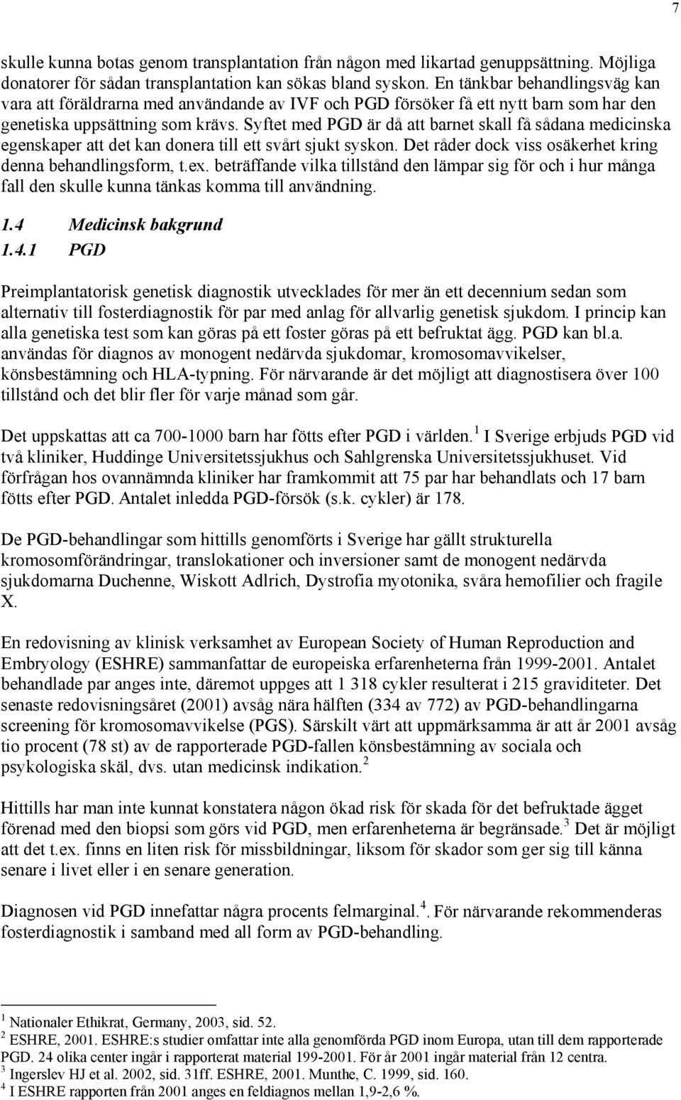 Syftet med PGD är då att barnet skall få sådana medicinska egenskaper att det kan donera till ett svårt sjukt syskon. Det råder dock viss osäkerhet kring denna behandlingsform, t.ex.