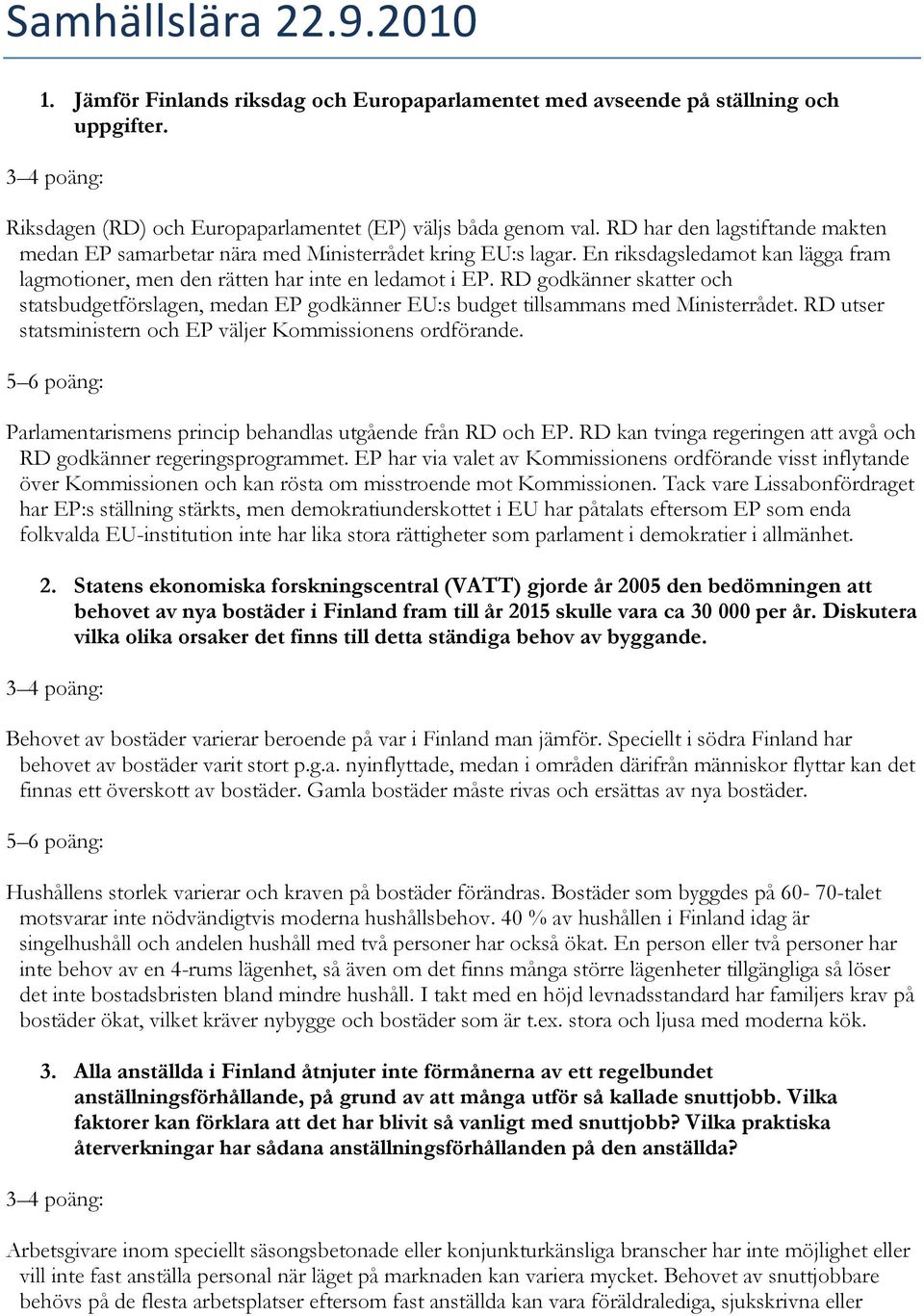 RD godkänner skatter och statsbudgetförslagen, medan EP godkänner EU:s budget tillsammans med Ministerrådet. RD utser statsministern och EP väljer Kommissionens ordförande.