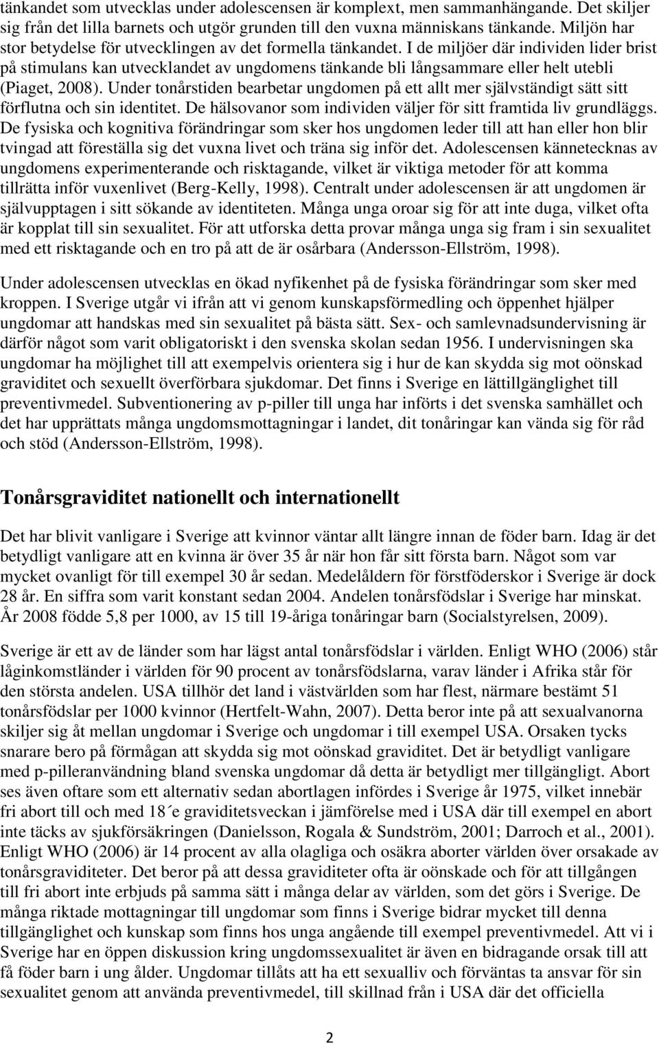 I de miljöer där individen lider brist på stimulans kan utvecklandet av ungdomens tänkande bli långsammare eller helt utebli (Piaget, 2008).