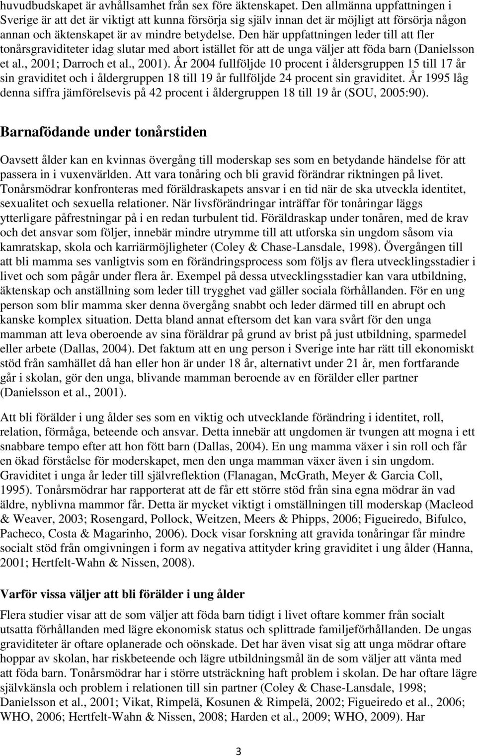 Den här uppfattningen leder till att fler tonårsgraviditeter idag slutar med abort istället för att de unga väljer att föda barn (Danielsson et al., 2001; Darroch et al., 2001).