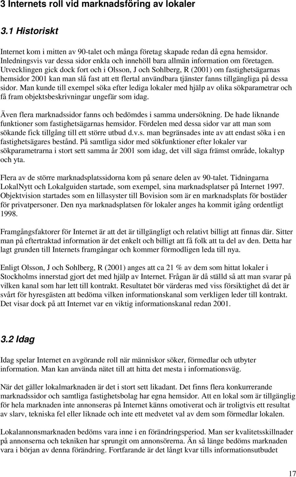 Utvecklingen gick dock fort och i Olsson, J och Sohlberg, R (2001) om fastighetsägarnas hemsidor 2001 kan man slå fast att ett flertal användbara tjänster fanns tillgängliga på dessa sidor.