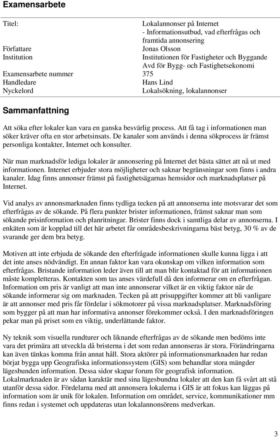 Att få tag i informationen man söker kräver ofta en stor arbetsinsats. De kanaler som används i denna sökprocess är främst personliga kontakter, Internet och konsulter.